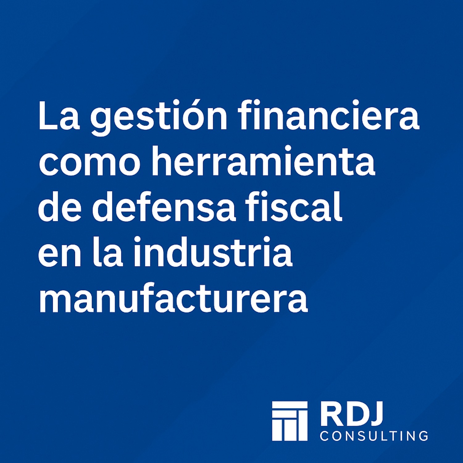 La gestión financiera como herramienta de defensa fiscal en la industria manufacturera